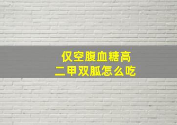 仅空腹血糖高二甲双胍怎么吃