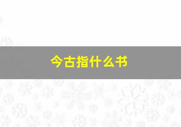 今古指什么书