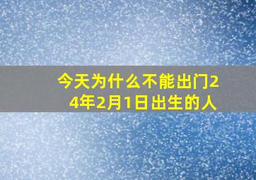 今天为什么不能出门24年2月1日出生的人