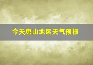 今天唐山地区天气预报