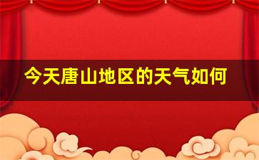 今天唐山地区的天气如何