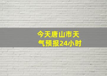 今天唐山市天气预报24小时