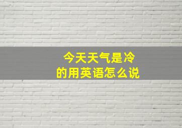 今天天气是冷的用英语怎么说