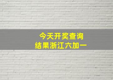 今天开奖查询结果浙江六加一