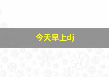 今天早上dj