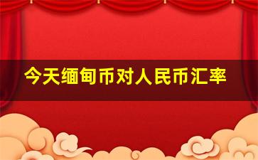 今天缅甸币对人民币汇率