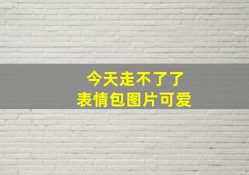 今天走不了了表情包图片可爱