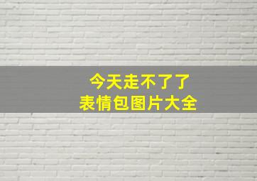 今天走不了了表情包图片大全