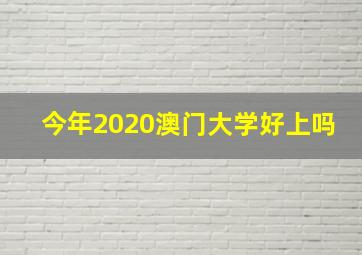 今年2020澳门大学好上吗