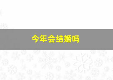 今年会结婚吗