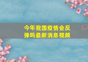 今年我国疫情会反弹吗最新消息视频