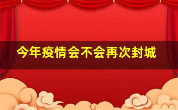 今年疫情会不会再次封城