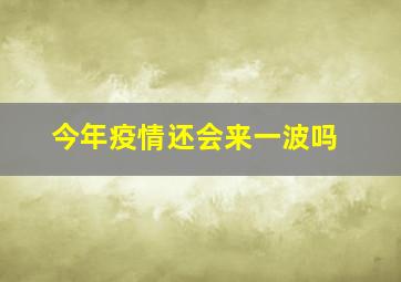 今年疫情还会来一波吗