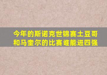 今年的斯诺克世锦赛土豆哥和马奎尔的比赛谁能进四强