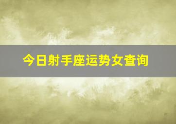 今日射手座运势女查询