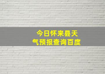 今日怀来县天气预报查询百度