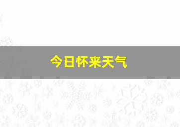 今日怀来天气