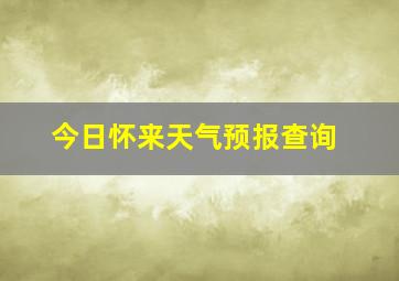 今日怀来天气预报查询