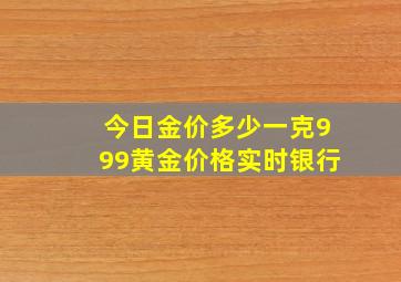 今日金价多少一克999黄金价格实时银行