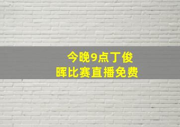 今晚9点丁俊晖比赛直播免费