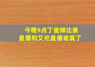 今晚9点丁俊晖比赛直播和艾伦直播谁赢了