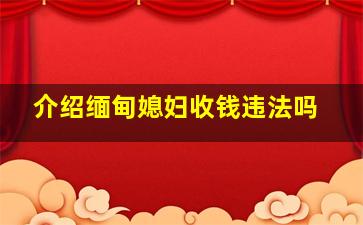 介绍缅甸媳妇收钱违法吗