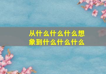 从什么什么什么想象到什么什么什么