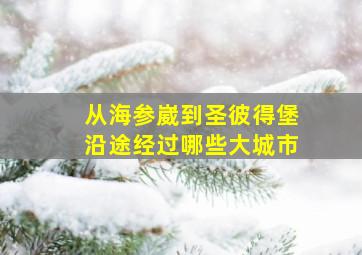 从海参崴到圣彼得堡沿途经过哪些大城市