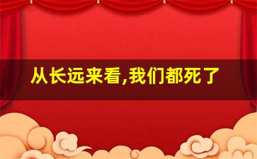 从长远来看,我们都死了