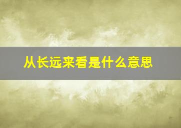 从长远来看是什么意思