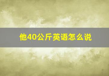 他40公斤英语怎么说