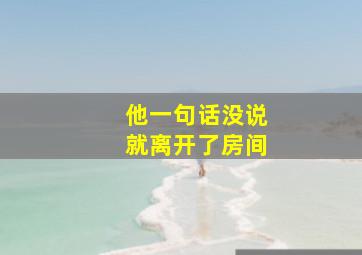 他一句话没说就离开了房间