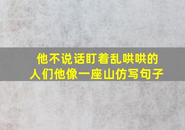 他不说话盯着乱哄哄的人们他像一座山仿写句子