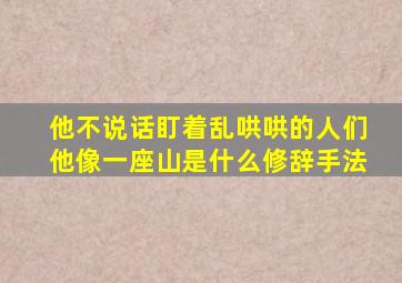 他不说话盯着乱哄哄的人们他像一座山是什么修辞手法