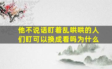 他不说话盯着乱哄哄的人们盯可以换成看吗为什么