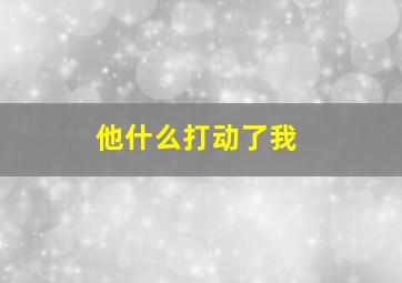 他什么打动了我