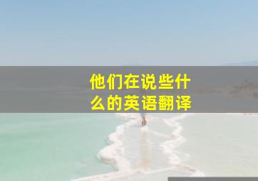 他们在说些什么的英语翻译