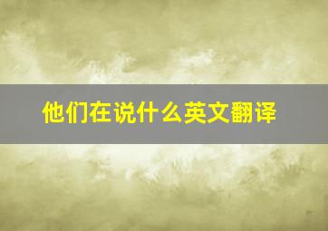 他们在说什么英文翻译