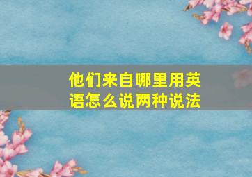 他们来自哪里用英语怎么说两种说法