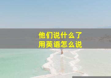 他们说什么了用英语怎么说