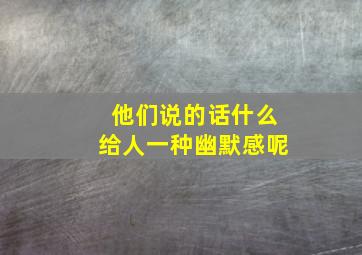 他们说的话什么给人一种幽默感呢