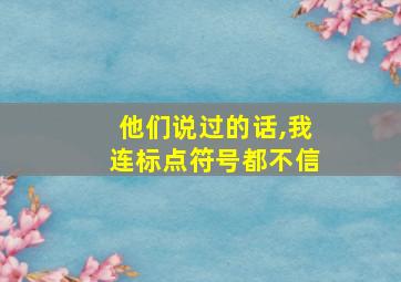 他们说过的话,我连标点符号都不信