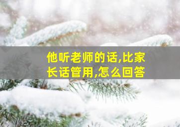 他听老师的话,比家长话管用,怎么回答