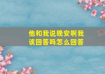 他和我说晚安啊我该回答吗怎么回答