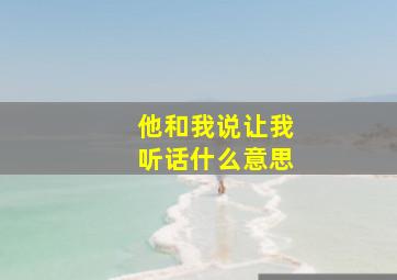 他和我说让我听话什么意思