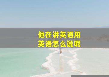 他在讲英语用英语怎么说呢