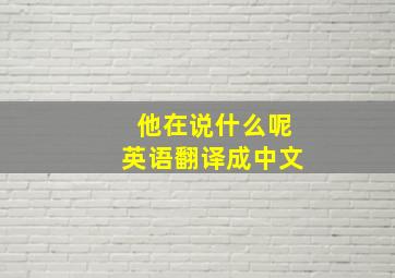 他在说什么呢英语翻译成中文