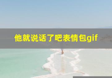 他就说话了吧表情包gif