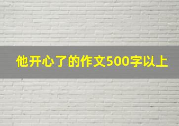 他开心了的作文500字以上