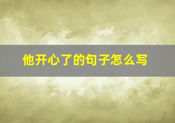 他开心了的句子怎么写